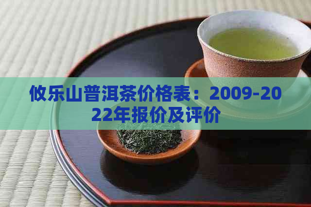 攸乐山普洱茶价格表：2009-2022年报价及评价