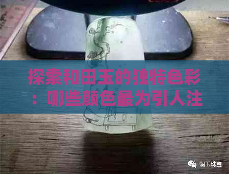 探索和田玉的独特色彩：哪些颜色最为引人注目？