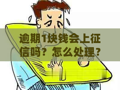 逾期1块钱会上吗？怎么处理？