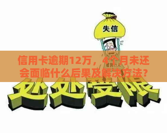 信用卡逾期12万，4个月未还会面临什么后果及解决方法？