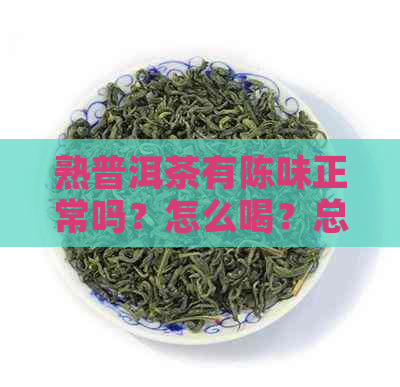 熟普洱茶有陈味正常吗？怎么喝？总有一种怪味的原因是什么？