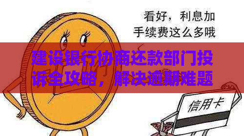 建设银行协商还款部门投诉全攻略，解决逾期难题的有效方法