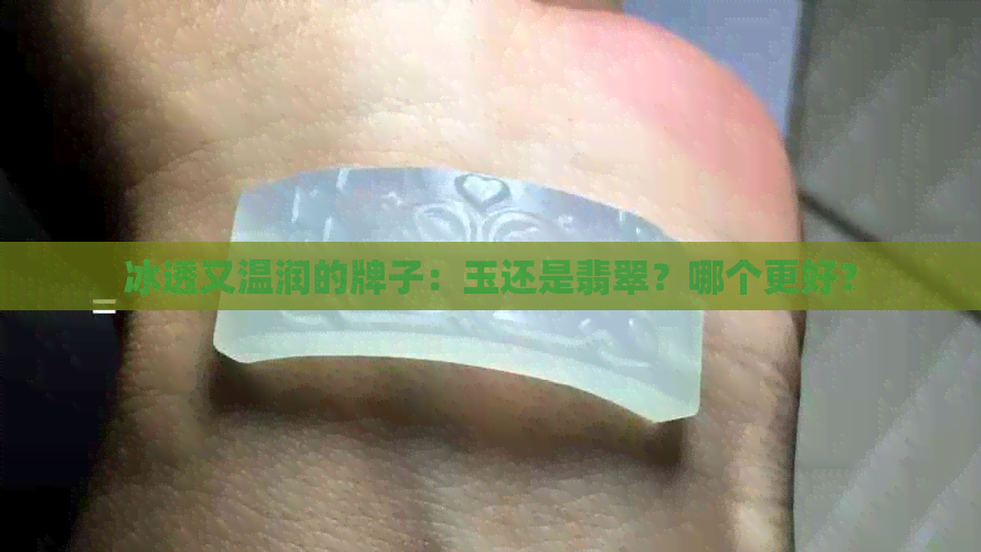 冰透又温润的牌子：玉还是翡翠？哪个更好？