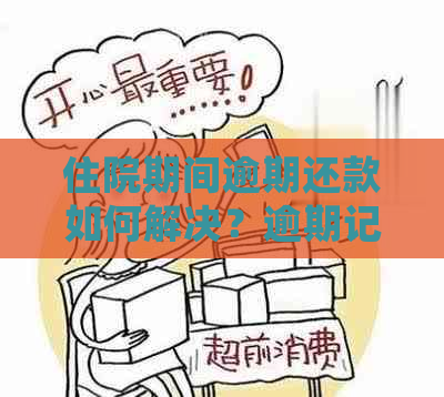 住院期间逾期还款如何解决？逾期记录能否消除？相关处理方法全解析