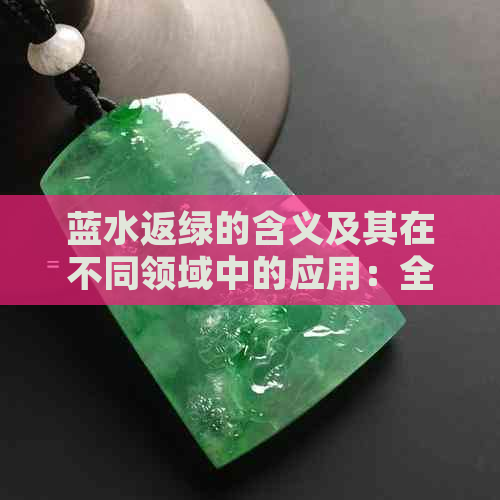 蓝水返绿的含义及其在不同领域中的应用：全面解析与解答用户疑问