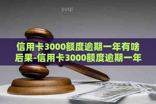 信用卡3000额度逾期一年有啥后果-信用卡3000额度逾期一年有啥后果吗