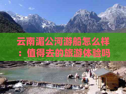 云南湄公河游船怎么样：值得去的旅游体验吗？