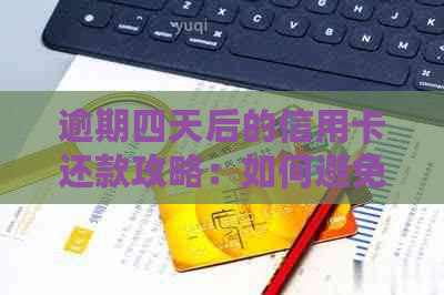 逾期四天后的信用卡还款攻略：如何避免不良信用记录