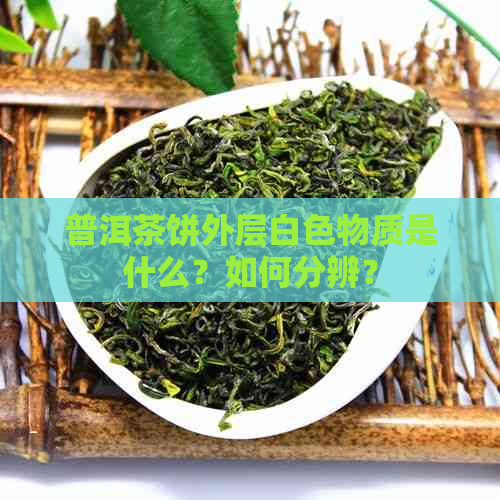 普洱茶饼外层白色物质是什么？如何分辨？