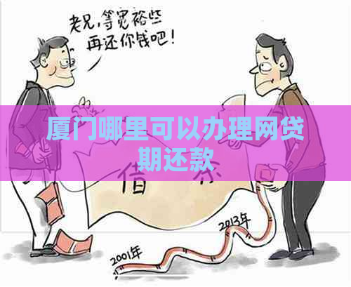 厦门哪里可以办理网贷期还款