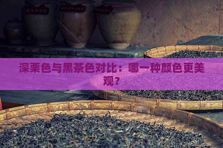 深栗色与黑茶色对比：哪一种颜色更美观？