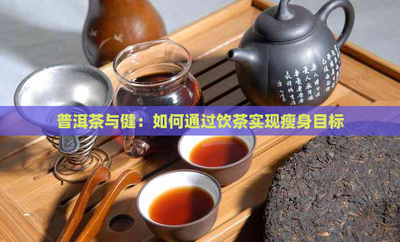 普洱茶与健：如何通过饮茶实现瘦身目标