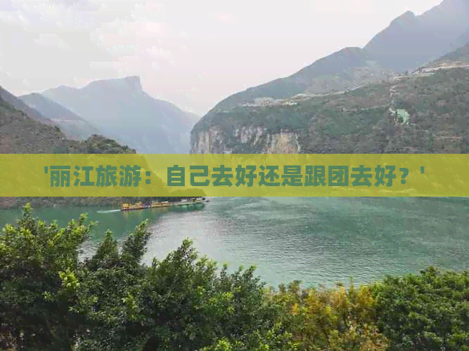 '丽江旅游：自己去好还是跟团去好？'