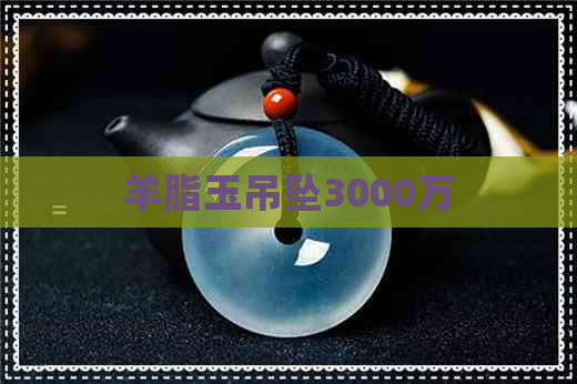 羊脂玉吊坠3000万