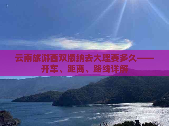 云南旅游西双版纳去大理要多久——开车、距离、路线详解