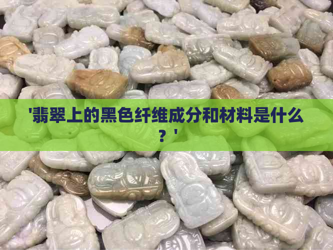 '翡翠上的黑色纤维成分和材料是什么？'