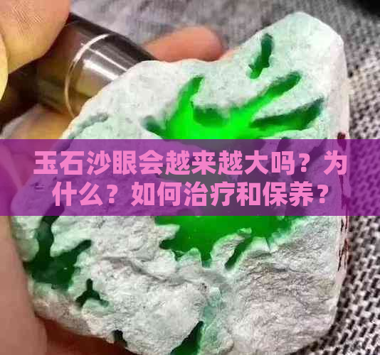 玉石沙眼会越来越大吗？为什么？如何治疗和保养？