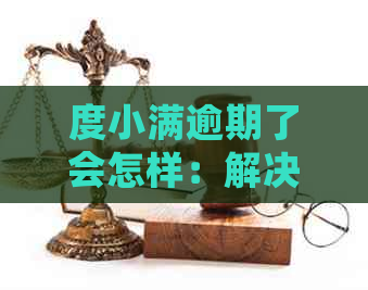 度小满逾期了会怎样：解决方法与可能后果