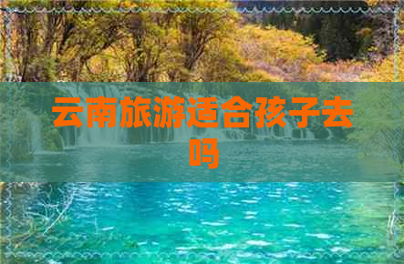 云南旅游适合孩子去吗