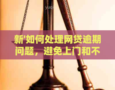 新'如何处理网贷逾期问题，避免上门和不良后果？'