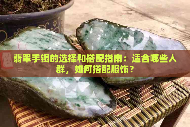 翡翠手镯的选择和搭配指南：适合哪些人群，如何搭配服饰？