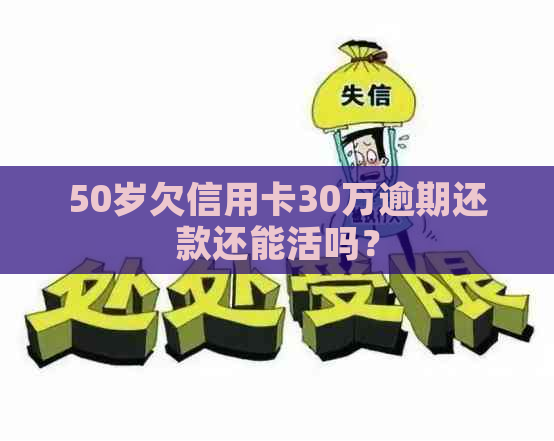 50岁欠信用卡30万逾期还款还能活吗？