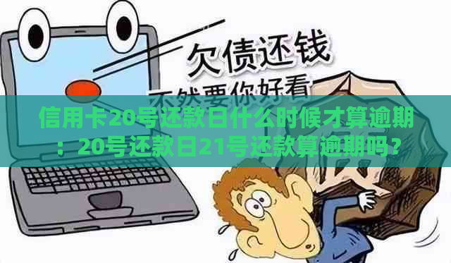 信用卡20号还款日什么时候才算逾期：20号还款日21号还款算逾期吗？