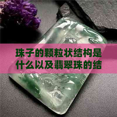 珠子的颗粒状结构是什么以及翡翠珠的结构特点解析