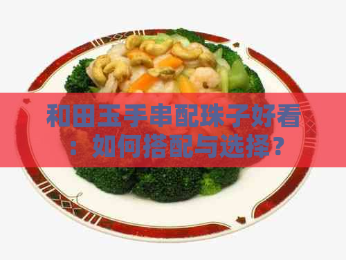 和田玉手串配珠子好看：如何搭配与选择？