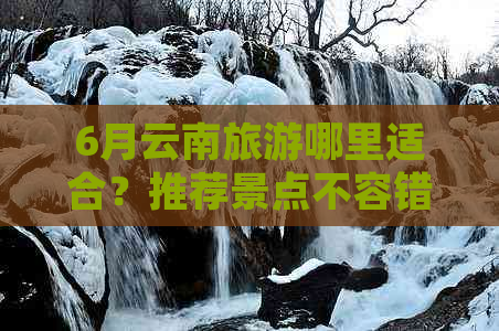 6月云南旅游哪里适合？推荐景点不容错过！