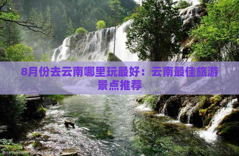 8月份去云南哪里玩更好：云南更佳旅游景点推荐