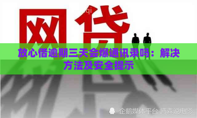 放心借逾期三天会爆通讯录吗：解决方法及安全提示