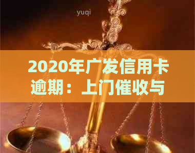 2020年广发信用卡逾期：上门与核实情况分析