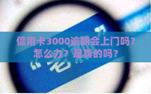 信用卡3000逾期会上门吗？怎么办？是真的吗？