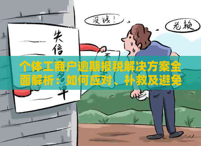 个体工商户逾期报税解决方案全面解析：如何应对、补救及避免后续风险