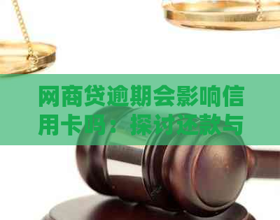 网商贷逾期会影响信用卡吗：探讨还款与花呗、房贷的影响