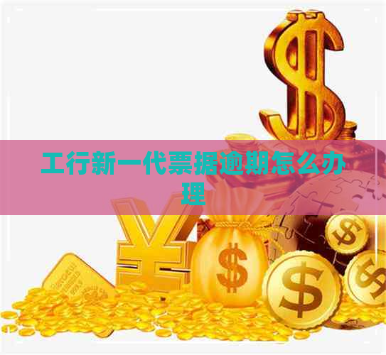 工行新一代票据逾期怎么办理