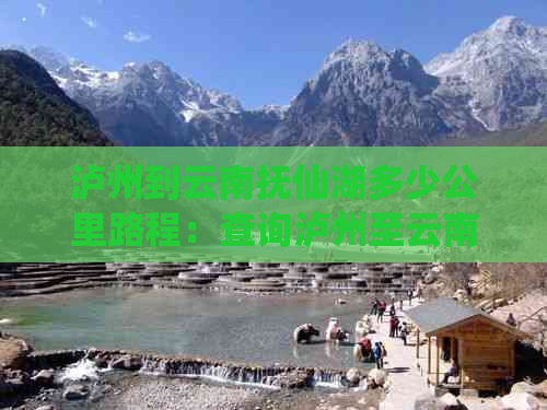 泸州到云南抚仙湖多少公里路程：查询泸州至云南抚仙湖的距离。