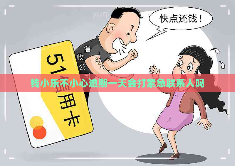 钱小乐不小心逾期一天会打紧急联系人吗