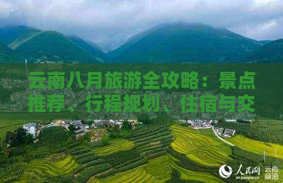 云南八月旅游全攻略：景点推荐、行程规划、住宿与交通指南，让您畅游云南