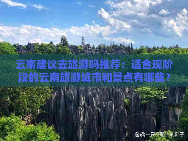 云南建议去旅游吗推荐：适合现阶段的云南旅游城市和景点有哪些？