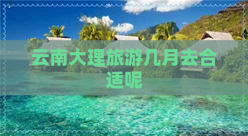 云南大理旅游几月去合适呢