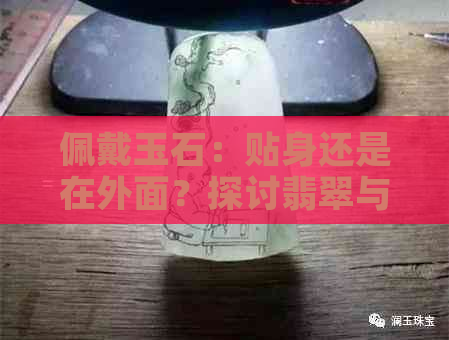 佩戴玉石：贴身还是在外面？探讨翡翠与玉佩在外的使用习惯