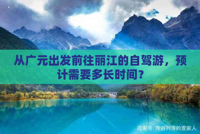 从广元出发前往丽江的自驾游，预计需要多长时间？