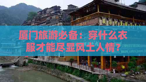 厦门旅游必备：穿什么衣服才能尽显风土人情？