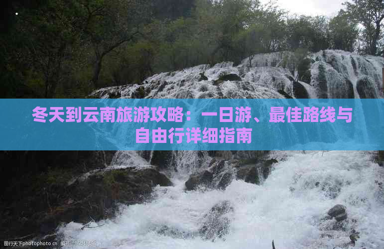 冬天到云南旅游攻略：一日游、更佳路线与自由行详细指南