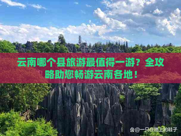 云南哪个县旅游最值得一游？全攻略助您畅游云南各地！