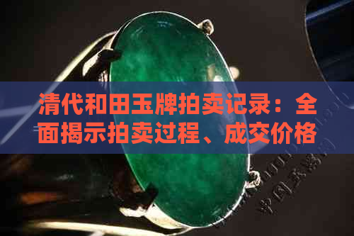 清代和田玉牌拍卖记录：全面揭示拍卖过程、成交价格及收藏价值