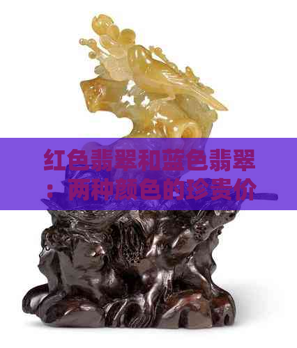 红色翡翠和蓝色翡翠：两种颜色的珍贵价值比较