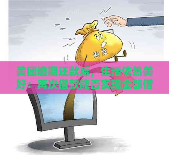 美团逾期还款后，生活依然美好：再次借款能否实现全部借出